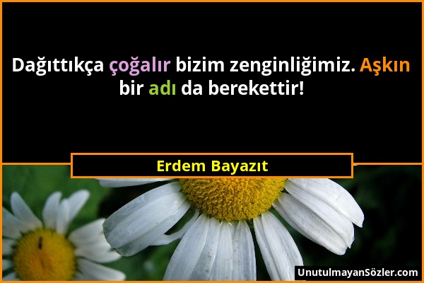 Erdem Bayazıt - Dağıttıkça çoğalır bizim zenginliğimiz. Aşkın bir adı da berekettir!...