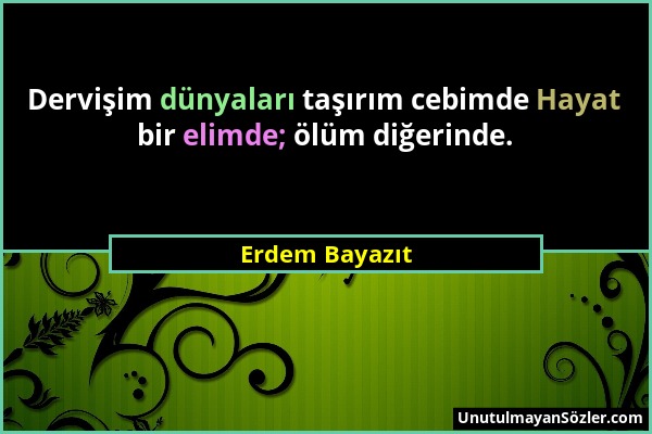 Erdem Bayazıt - Dervişim dünyaları taşırım cebimde Hayat bir elimde; ölüm diğerinde....