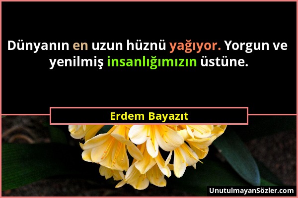 Erdem Bayazıt - Dünyanın en uzun hüznü yağıyor. Yorgun ve yenilmiş insanlığımızın üstüne....