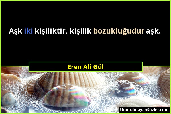 Eren Ali Gül - Aşk iki kişiliktir, kişilik bozukluğudur aşk....