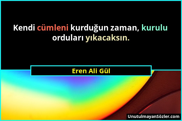 Eren Ali Gül - Kendi cümleni kurduğun zaman, kurulu orduları yıkacaksın....