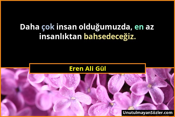 Eren Ali Gül - Daha çok insan olduğumuzda, en az insanlıktan bahsedeceğiz....