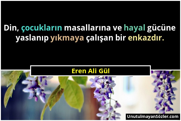 Eren Ali Gül - Din, çocukların masallarına ve hayal gücüne yaslanıp yıkmaya çalışan bir enkazdır....