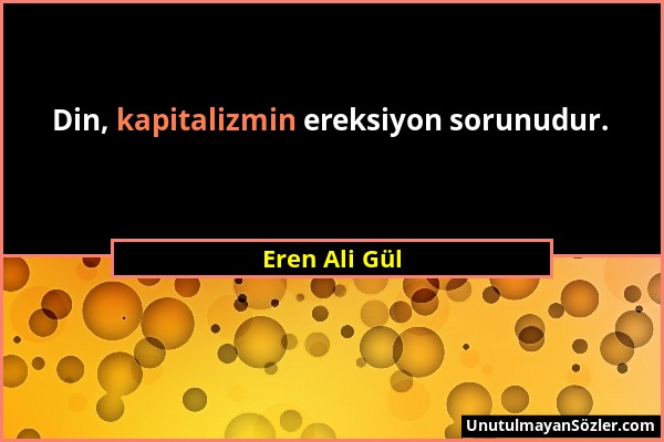 Eren Ali Gül - Din, kapitalizmin ereksiyon sorunudur....