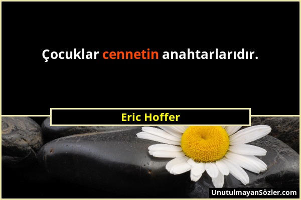 Eric Hoffer - Çocuklar cennetin anahtarlarıdır....