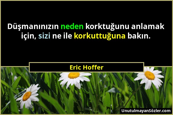 Eric Hoffer - Düşmanınızın neden korktuğunu anlamak için, sizi ne ile korkuttuğuna bakın....