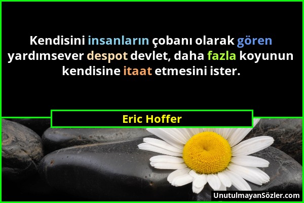 Eric Hoffer - Kendisini insanların çobanı olarak gören yardımsever despot devlet, daha fazla koyunun kendisine itaat etmesini ister....