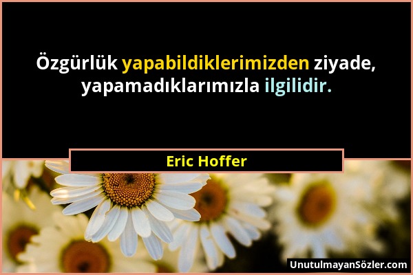 Eric Hoffer - Özgürlük yapabildiklerimizden ziyade, yapamadıklarımızla ilgilidir....