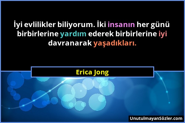 Erica Jong - İyi evlilikler biliyorum. İki insanın her günü birbirlerine yardım ederek birbirlerine iyi davranarak yaşadıkları....