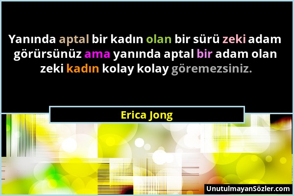 Erica Jong - Yanında aptal bir kadın olan bir sürü zeki adam görürsünüz ama yanında aptal bir adam olan zeki kadın kolay kolay göremezsiniz....