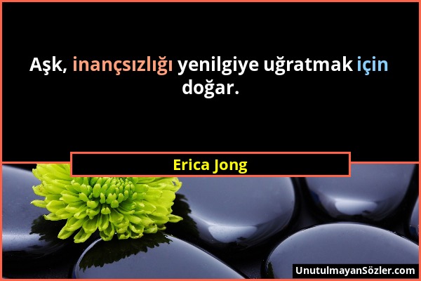 Erica Jong - Aşk, inançsızlığı yenilgiye uğratmak için doğar....