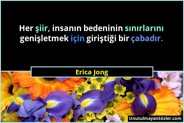 Erica Jong - Her şiir, insanın bedeninin sınırlarını genişletmek için giriştiği bir çabadır....