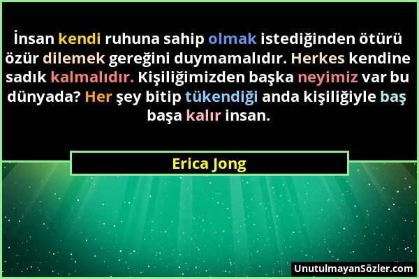 Erica Jong - İnsan kendi ruhuna sahip olmak istediğinden ötürü özür dilemek gereğini duymamalıdır. Herkes kendine sadık kalmalıdır. Kişiliğimizden baş...