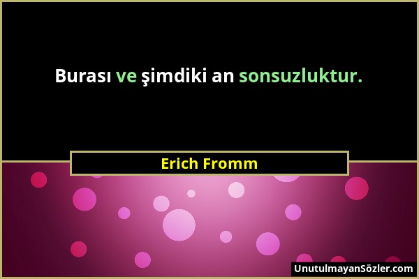 Erich Fromm - Burası ve şimdiki an sonsuzluktur....