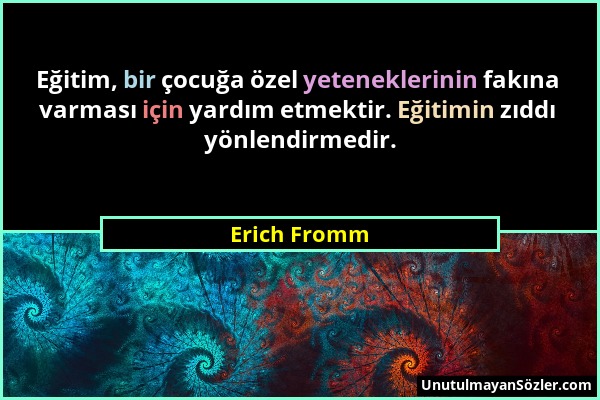 Erich Fromm - Eğitim, bir çocuğa özel yeteneklerinin fakına varması için yardım etmektir. Eğitimin zıddı yönlendirmedir....