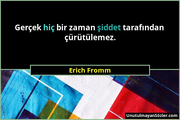 Erich Fromm - Gerçek hiç bir zaman şiddet tarafından çürütülemez....
