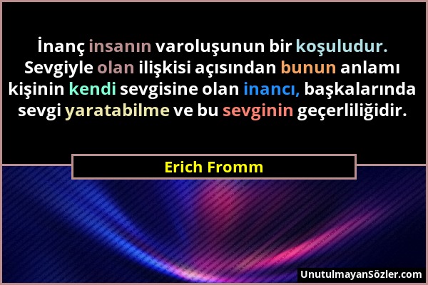 Erich Fromm - İnanç insanın varoluşunun bir koşuludur. Sevgiyle olan ilişkisi açısından bunun anlamı kişinin kendi sevgisine olan inancı, başkalarında...