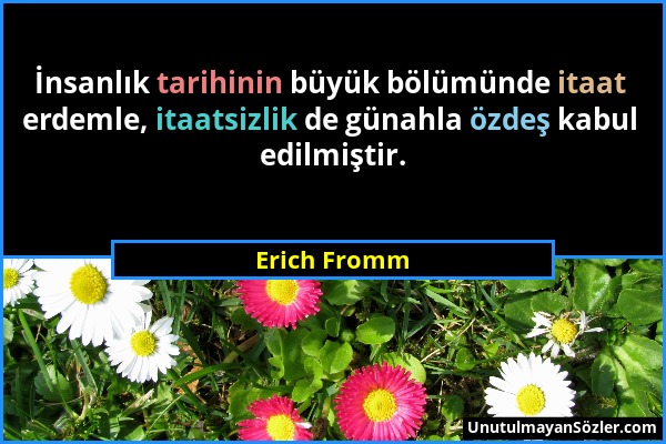 Erich Fromm - İnsanlık tarihinin büyük bölümünde itaat erdemle, itaatsizlik de günahla özdeş kabul edilmiştir....