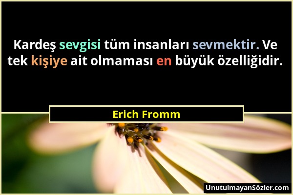 Erich Fromm - Kardeş sevgisi tüm insanları sevmektir. Ve tek kişiye ait olmaması en büyük özelliğidir....