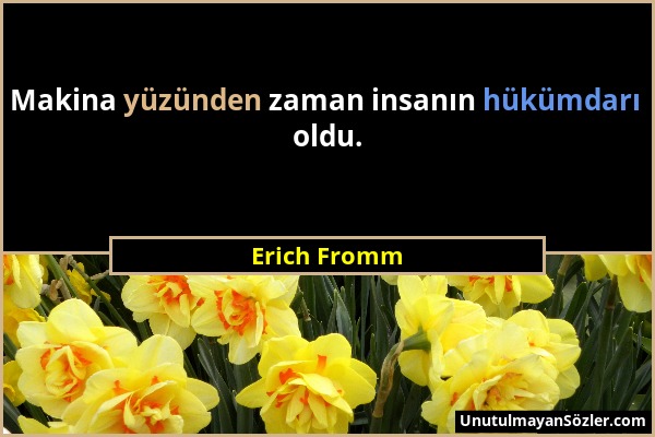 Erich Fromm - Makina yüzünden zaman insanın hükümdarı oldu....
