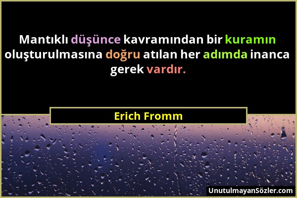 Erich Fromm - Mantıklı düşünce kavramından bir kuramın oluşturulmasına doğru atılan her adımda inanca gerek vardır....