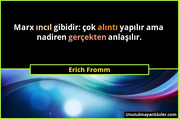 Erich Fromm - Marx ıncıl gibidir: çok alıntı yapılır ama nadiren gerçekten anlaşılır....