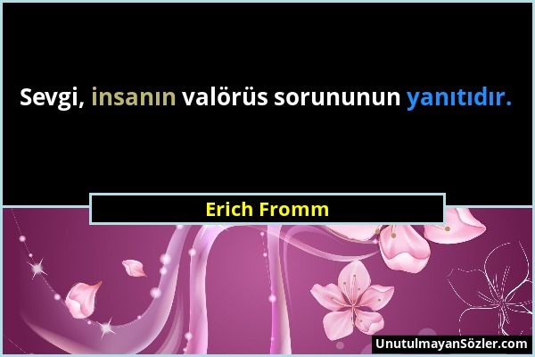 Erich Fromm - Sevgi, insanın valörüs sorununun yanıtıdır....