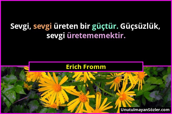 Erich Fromm - Sevgi, sevgi üreten bir güçtür. Güçsüzlük, sevgi üretememektir....