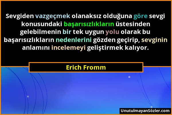 Erich Fromm - Sevgiden vazgeçmek olanaksız olduğuna göre sevgi konusundaki başarısızlıkların üstesinden gelebilmenin bir tek uygun yolu olarak bu başa...