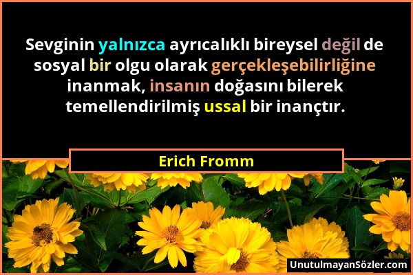 Erich Fromm - Sevginin yalnızca ayrıcalıklı bireysel değil de sosyal bir olgu olarak gerçekleşebilirliğine inanmak, insanın doğasını bilerek temellend...