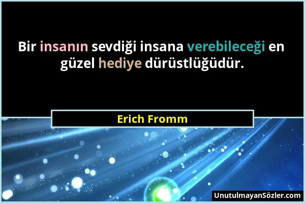 Erich Fromm - Bir insanın sevdiği insana verebileceği en güzel hediye dürüstlüğüdür....