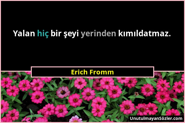 Erich Fromm - Yalan hiç bir şeyi yerinden kımıldatmaz....