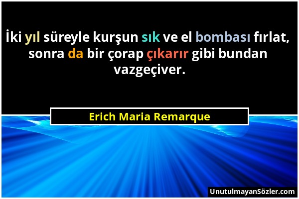 Erich Maria Remarque - İki yıl süreyle kurşun sık ve el bombası fırlat, sonra da bir çorap çıkarır gibi bundan vazgeçiver....