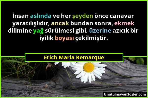 Erich Maria Remarque - İnsan aslında ve her şeyden önce canavar yaratılışlıdır, ancak bundan sonra, ekmek dilimine yağ sürülmesi gibi, üzerine azıcık...