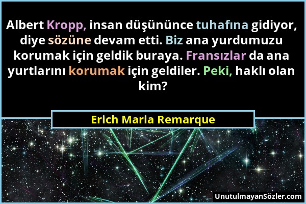 Erich Maria Remarque - Albert Kropp, insan düşününce tuhafına gidiyor, diye sözüne devam etti. Biz ana yurdumuzu korumak için geldik buraya. Fransızla...