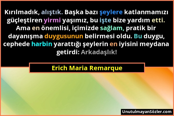 Erich Maria Remarque - Kırılmadık, alıştık. Başka bazı şeylere katlanmamızı güçleştiren yirmi yaşımız, bu işte bize yardım etti. Ama en önemlisi, içim...