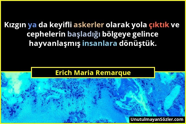 Erich Maria Remarque - Kızgın ya da keyifli askerler olarak yola çıktık ve cephelerin başladığı bölgeye gelince hayvanlaşmış insanlara dönüştük....