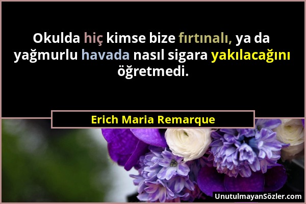 Erich Maria Remarque - Okulda hiç kimse bize fırtınalı, ya da yağmurlu havada nasıl sigara yakılacağını öğretmedi....