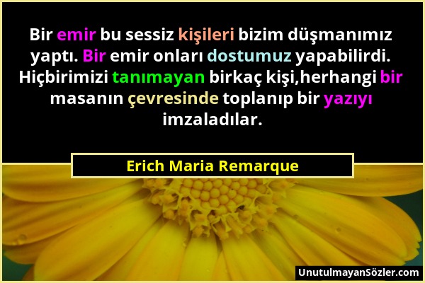 Erich Maria Remarque - Bir emir bu sessiz kişileri bizim düşmanımız yaptı. Bir emir onları dostumuz yapabilirdi. Hiçbirimizi tanımayan birkaç kişi,her...