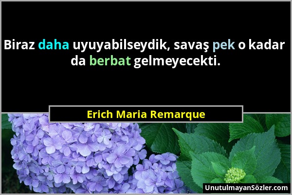 Erich Maria Remarque - Biraz daha uyuyabilseydik, savaş pek o kadar da berbat gelmeyecekti....