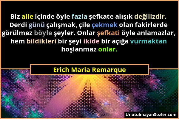 Erich Maria Remarque - Biz aile içinde öyle fazla şefkate alışık değilizdir. Derdi günü çalışmak, çile çekmek olan fakirlerde görülmez böyle şeyler. O...