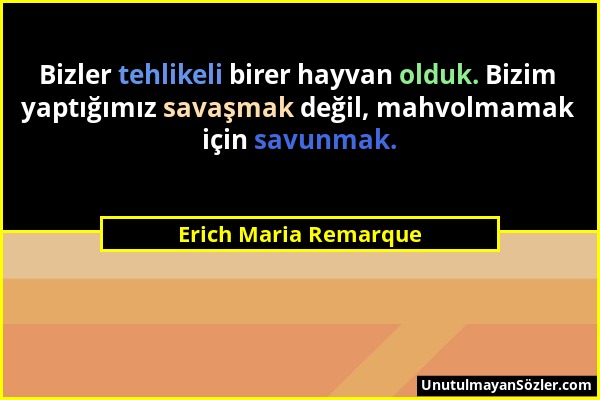 Erich Maria Remarque - Bizler tehlikeli birer hayvan olduk. Bizim yaptığımız savaşmak değil, mahvolmamak için savunmak....