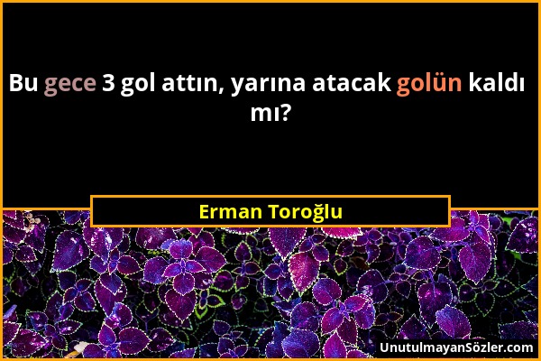 Erman Toroğlu - Bu gece 3 gol attın, yarına atacak golün kaldı mı?...