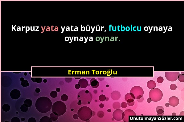 Erman Toroğlu - Karpuz yata yata büyür, futbolcu oynaya oynaya oynar....