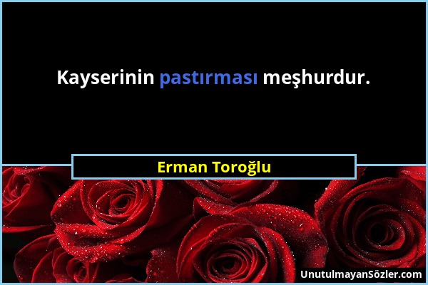 Erman Toroğlu - Kayserinin pastırması meşhurdur....