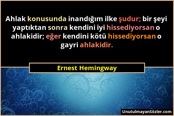 Ernest Hemingway - Ahlak konusunda inandığım ilke şudur; bir şeyi yaptıktan sonra kendini iyi hissediyorsan o ahlakidir; eğer kendini kötü hissediyors...