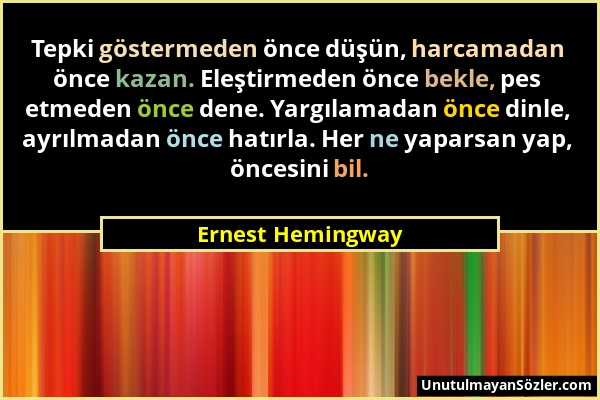 Ernest Hemingway - Tepki göstermeden önce düşün, harcamadan önce kazan. Eleştirmeden önce bekle, pes etmeden önce dene. Yargılamadan önce dinle, ayrıl...