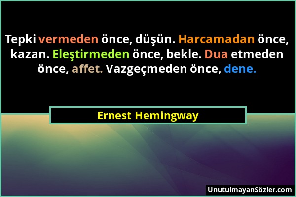 Ernest Hemingway - Tepki vermeden önce, düşün. Harcamadan önce, kazan. Eleştirmeden önce, bekle. Dua etmeden önce, affet. Vazgeçmeden önce, dene....