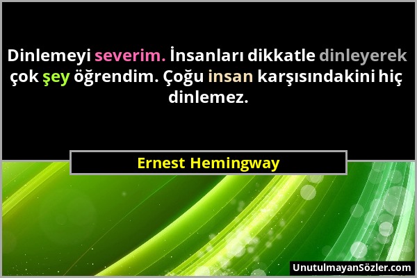 Ernest Hemingway - Dinlemeyi severim. İnsanları dikkatle dinleyerek çok şey öğrendim. Çoğu insan karşısındakini hiç dinlemez....
