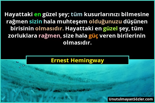 Ernest Hemingway - Hayattaki en güzel şey; tüm kusurlarınızı bilmesine rağmen sizin hala muhteşem olduğunuzu düşünen birisinin olmasıdır. Hayattaki en...